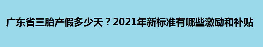 广东省三胎产假多少天？2021年新标准有哪些激励和补贴