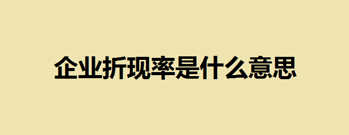 企业折现率是什么意思？企业折现率一般是多少合适?