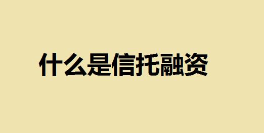 什么是信托融资？信托融资和银行融资的区别在于什么？信托融资方式的特点