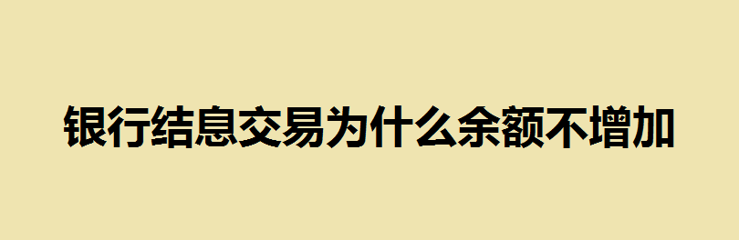 结息交易通俗解释 结息是不是银行给我的钱？银行结息交易为什么余额不增加？