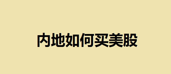 内地如何买美股？国内哪个平台能炒美股？开户所需要的文件包括什么？