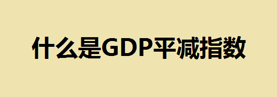 什么是GDP平减指数？GDP平减指数与CPI的区别？如何根据CPI计算通货膨胀率
