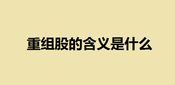 重组股的含义是什么？什么样的股票容易重组成功？一文告诉你