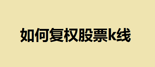 如何复权股票k线？具体的操作步骤是怎么样的？K线看除权还是前复权？